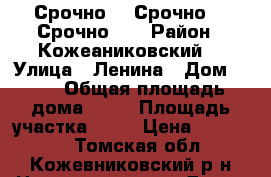 Срочно!!! Срочно!!! Срочно!!! › Район ­ Кожеаниковский  › Улица ­ Ленина › Дом ­ 10 › Общая площадь дома ­ 68 › Площадь участка ­ 68 › Цена ­ 450 000 - Томская обл., Кожевниковский р-н Недвижимость » Дома, коттеджи, дачи продажа   